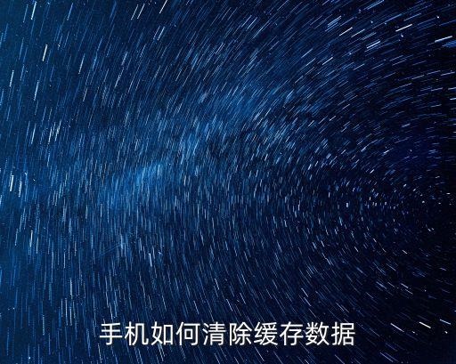 清除手機緩存數(shù)據(jù),手機如何清空緩存的數(shù)據(jù)?