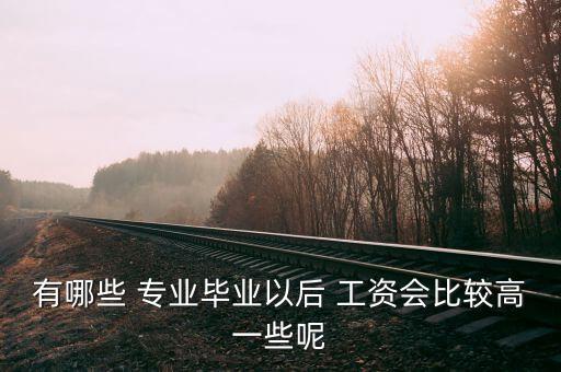 有哪些 專業(yè)畢業(yè)以后 工資會(huì)比較高一些呢