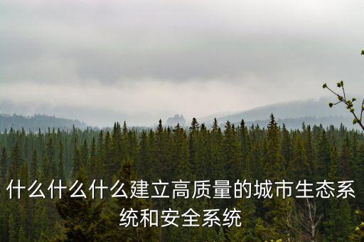 什么什么什么建立高質(zhì)量的城市生態(tài)系統(tǒng)和安全系統(tǒng)