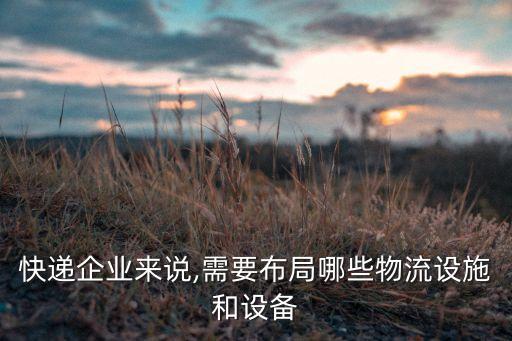 快遞企業(yè)來說,需要布局哪些物流設(shè)施和設(shè)備