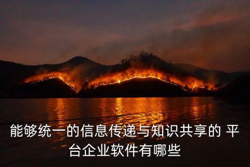 能夠統(tǒng)一的信息傳遞與知識(shí)共享的 平臺(tái)企業(yè)軟件有哪些
