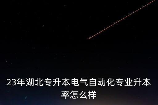 23年湖北專升本電氣自動化專業(yè)升本率怎么樣