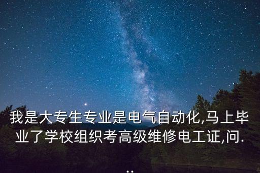 我是大專生專業(yè)是電氣自動化,馬上畢業(yè)了學(xué)校組織考高級維修電工證,問...