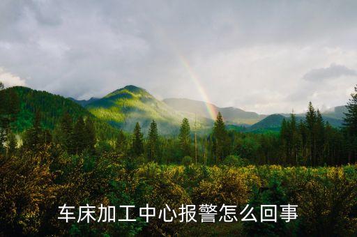 車床加工中心報警怎么回事