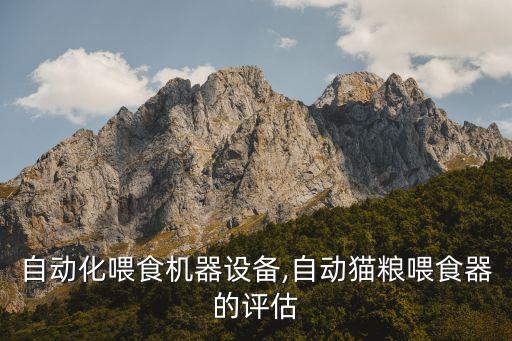 貓糧自動化喂食機器設(shè)備,自動貓糧喂食器的評估