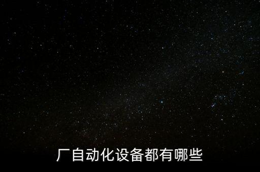 廠自動(dòng)化設(shè)備都有哪些