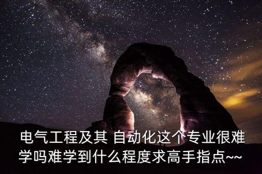  電氣工程及其 自動(dòng)化這個(gè)專業(yè)很難學(xué)嗎難學(xué)到什么程度求高手指點(diǎn)~~