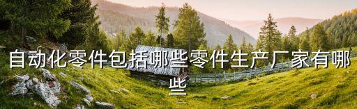 自動(dòng)化零件包括哪些零件生產(chǎn)廠家有哪些