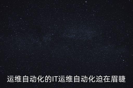 運(yùn)維自動(dòng)化的IT運(yùn)維自動(dòng)化迫在眉睫