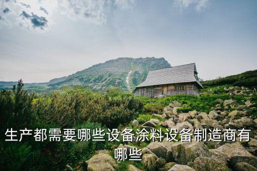 生產(chǎn)都需要哪些設(shè)備涂料設(shè)備制造商有哪些