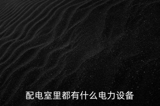 配電室里都有什么電力設(shè)備