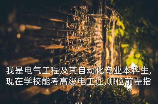 我是電氣工程及其自動化專業(yè)本科生,現(xiàn)在學(xué)校能考高級電工證,哪位前輩指...