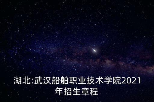 湖北:武漢船舶職業(yè)技術(shù)學(xué)院2021年招生章程