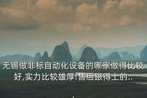 無錫做非標(biāo)自動化設(shè)備的哪家做得比較好,實(shí)力比較雄厚!售后跟得上的...