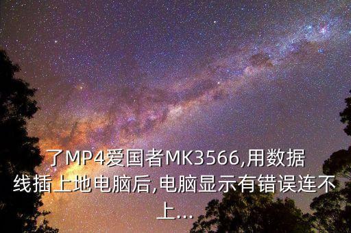 了MP4愛國(guó)者M(jìn)K3566,用數(shù)據(jù)線插上地電腦后,電腦顯示有錯(cuò)誤連不上...
