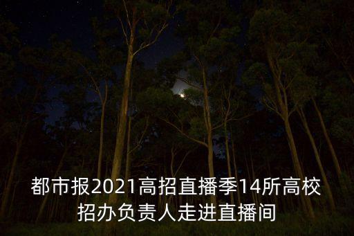 都市報(bào)2021高招直播季14所高校招辦負(fù)責(zé)人走進(jìn)直播間