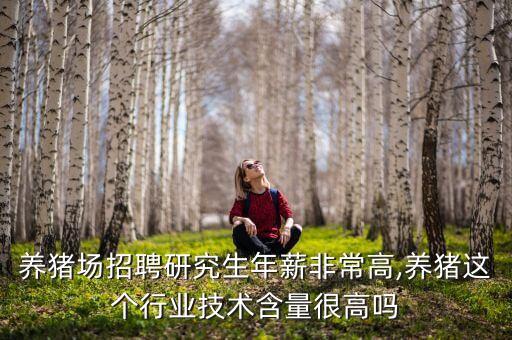 養(yǎng)豬場(chǎng)招聘研究生年薪非常高,養(yǎng)豬這個(gè)行業(yè)技術(shù)含量很高嗎