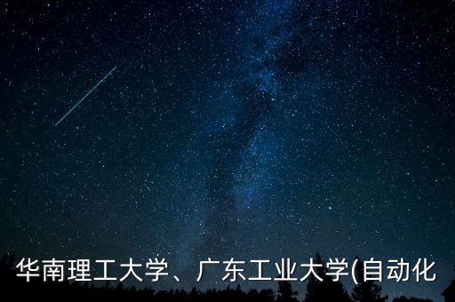 華南理工大學(xué)、廣東工業(yè)大學(xué)(自動(dòng)化