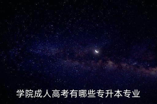 學院成人高考有哪些專升本專業(yè)