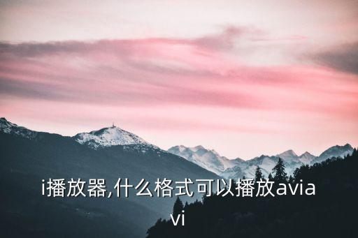 avi播放器,什么格式可以播放aviavi?
