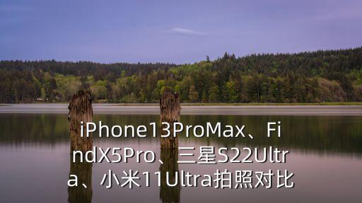 iPhone13ProMax、FindX5Pro、三星S22Ultra、小米11Ultra拍照對(duì)比