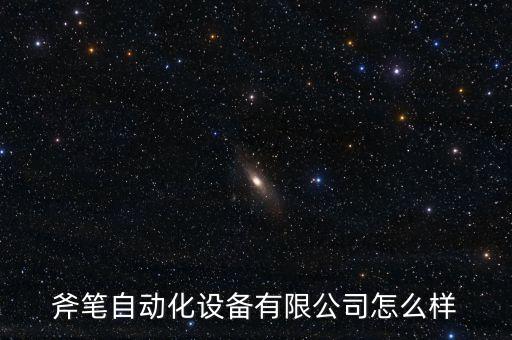 斧筆自動(dòng)化設(shè)備有限公司怎么樣