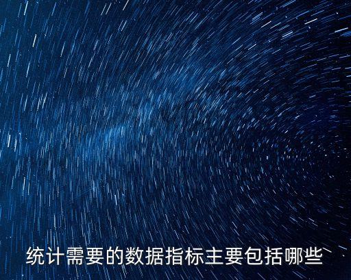 統(tǒng)計需要的數(shù)據(jù)指標主要包括哪些