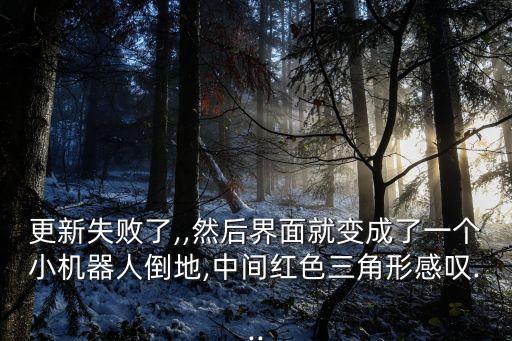 更新失敗了,,然后界面就變成了一個(gè)小機(jī)器人倒地,中間紅色三角形感嘆...