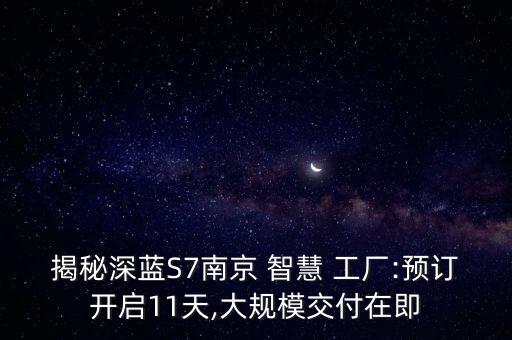 揭秘深藍(lán)S7南京 智慧 工廠:預(yù)訂開啟11天,大規(guī)模交付在即