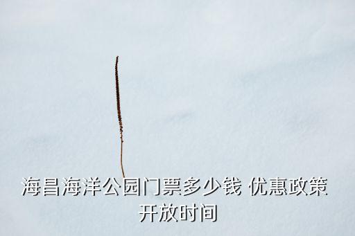 海昌海洋公園門票多少錢 優(yōu)惠政策 開放時間