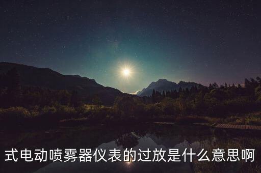 式電動(dòng)噴霧器儀表的過(guò)放是什么意思啊