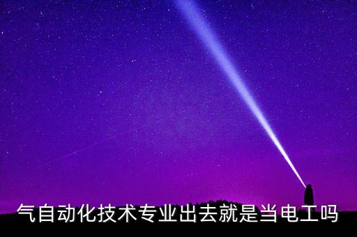 氣自動(dòng)化技術(shù)專(zhuān)業(yè)出去就是當(dāng)電工嗎