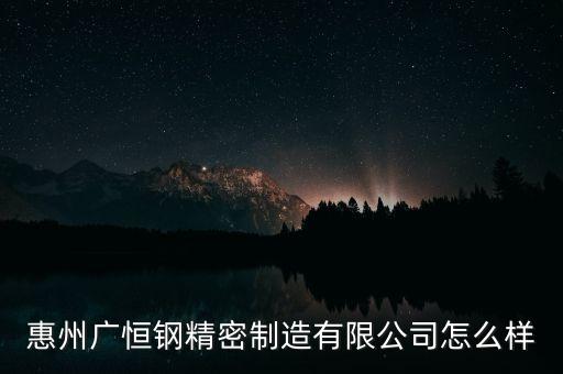 惠州廣恒鋼精密制造有限公司怎么樣