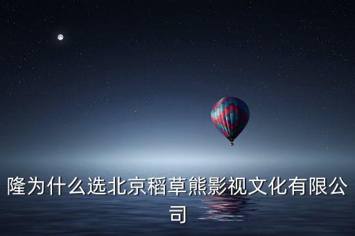隆為什么選北京稻草熊影視文化有限公司