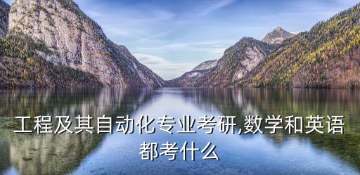 工程及其自動(dòng)化專(zhuān)業(yè)考研,數(shù)學(xué)和英語(yǔ)都考什么