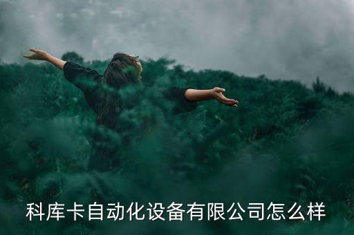 科庫卡自動化設(shè)備有限公司怎么樣