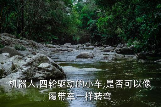 機器人,四輪驅(qū)動的小車,是否可以像履帶車一樣轉(zhuǎn)彎
