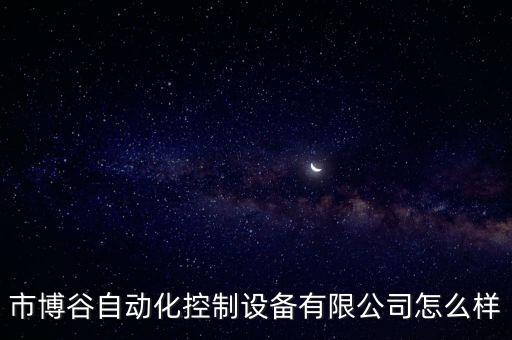 市博谷自動化控制設(shè)備有限公司怎么樣
