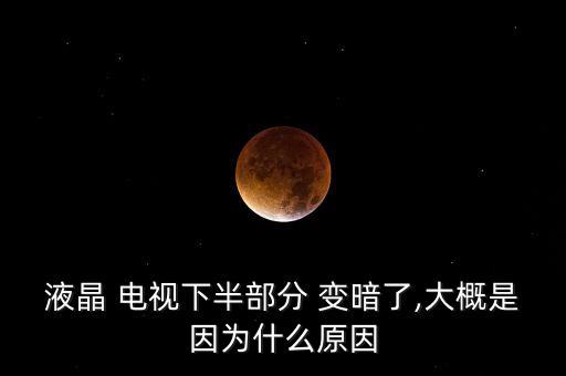 液晶 電視下半部分 變暗了,大概是因為什么原因
