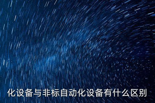 化設(shè)備與非標(biāo)自動化設(shè)備有什么區(qū)別