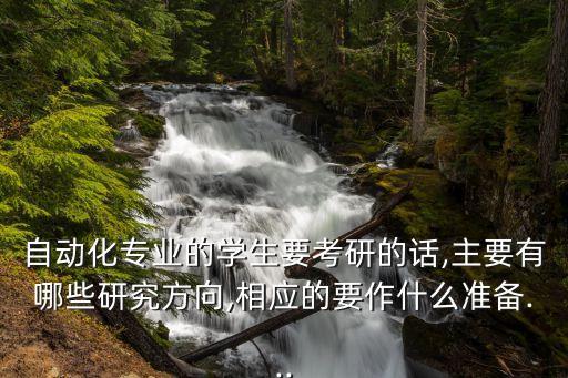 自動(dòng)化專(zhuān)業(yè)的學(xué)生要考研的話(huà),主要有哪些研究方向,相應(yīng)的要作什么準(zhǔn)備...
