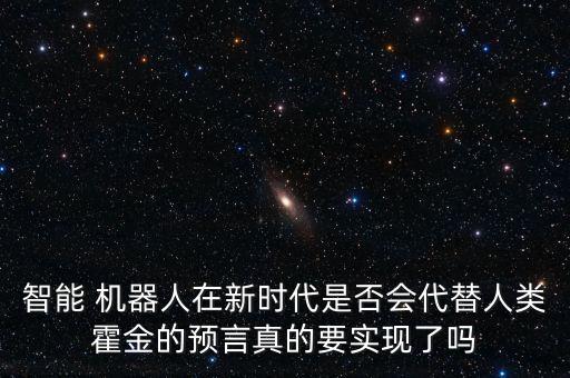 智能 機(jī)器人在新時(shí)代是否會(huì)代替人類霍金的預(yù)言真的要實(shí)現(xiàn)了嗎