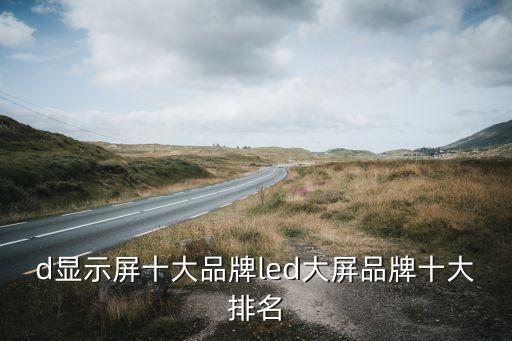 d顯示屏十大品牌led大屏品牌十大排名