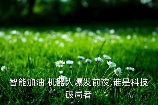 智能加油 機(jī)器人爆發(fā)前夜,誰是科技破局者