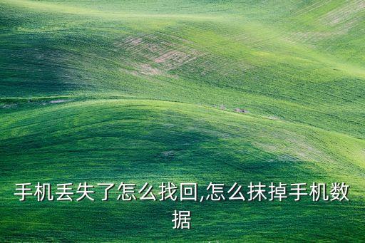 手機(jī)丟失了怎么找回,怎么抹掉手機(jī)數(shù)據(jù)