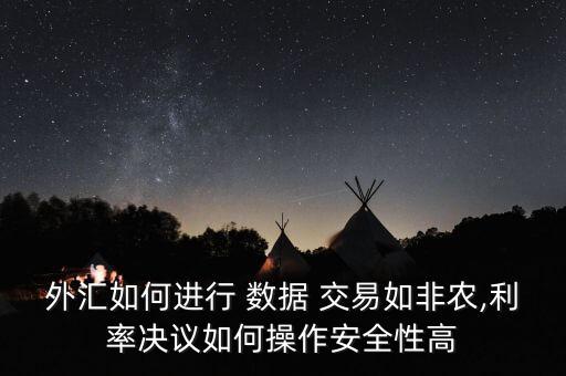 外匯如何進行 數(shù)據(jù) 交易如非農(nóng),利率決議如何操作安全性高