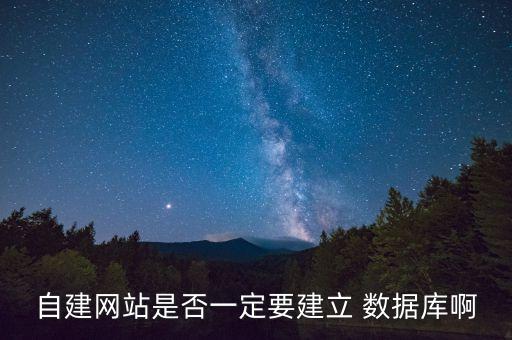 自建網(wǎng)站是否一定要建立 數(shù)據(jù)庫(kù)啊