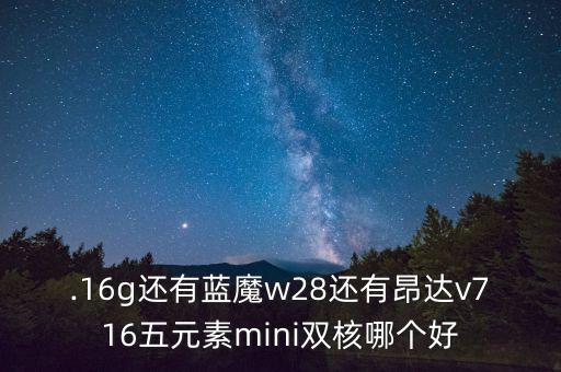.16g還有藍魔w28還有昂達v716五元素mini雙核哪個好