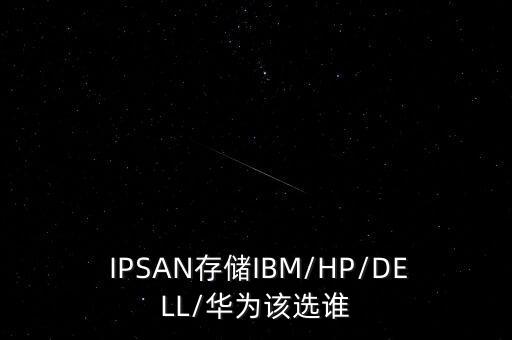  IPSAN存儲IBM/HP/DELL/華為該選誰