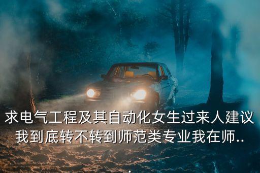 求電氣工程及其自動化女生過來人建議我到底轉(zhuǎn)不轉(zhuǎn)到師范類專業(yè)我在師...